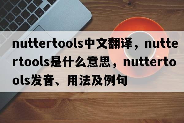 nuttertools中文翻譯，nuttertools是什么意思，nuttertools發(fā)音、用法及例句