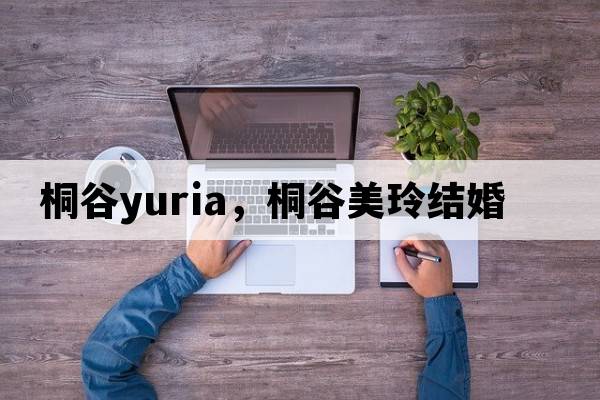桐谷yuria，桐谷美玲結婚