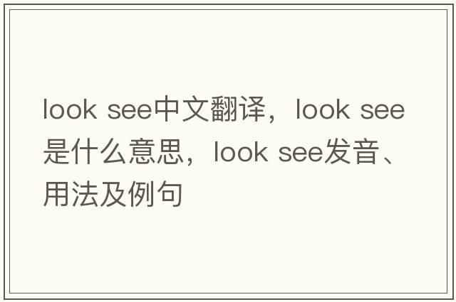 look see中文翻譯，look see是什么意思，look see發(fā)音、用法及例句