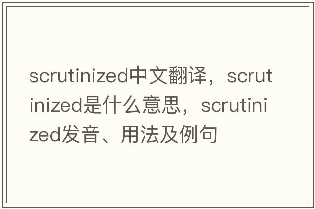 scrutinized中文翻譯，scrutinized是什么意思，scrutinized發(fā)音、用法及例句