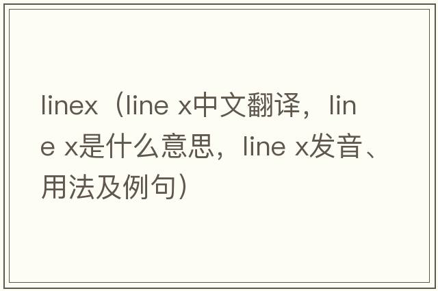 linex（line x中文翻譯，line x是什么意思，line x發(fā)音、用法及例句）