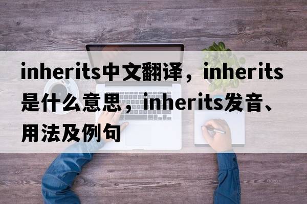inherits中文翻譯，inherits是什么意思，inherits發(fā)音、用法及例句