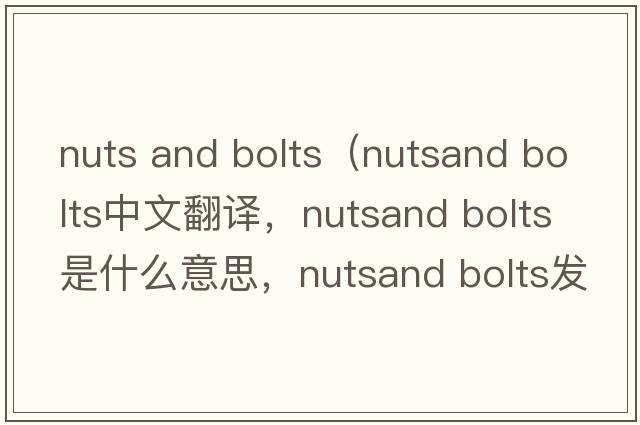 nuts and bolts（nutsand bolts中文翻譯，nutsand bolts是什么意思，nutsand bolts發(fā)音、用法及例句）