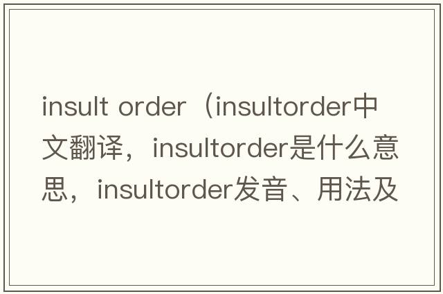 insult order（insultorder中文翻譯，insultorder是什么意思，insultorder發(fā)音、用法及例句）