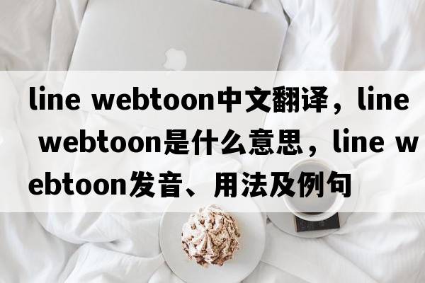 line webtoon中文翻譯，line webtoon是什么意思，line webtoon發(fā)音、用法及例句