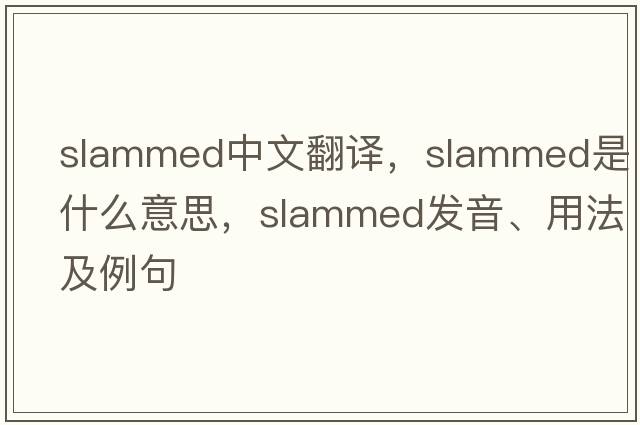 slammed中文翻譯，slammed是什么意思，slammed發(fā)音、用法及例句