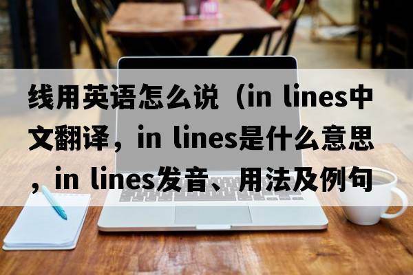 線(xiàn)用英語(yǔ)怎么說(shuō)（in lines中文翻譯，in lines是什么意思，in lines發(fā)音、用法及例句）