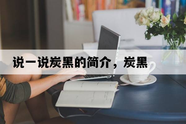 說(shuō)一說(shuō)炭黑的簡(jiǎn)介，炭黑