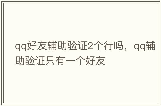 qq好友輔助驗證2個(gè)行嗎，qq輔助驗證只有一個(gè)好友