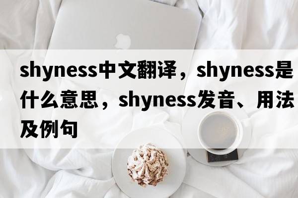shyness中文翻譯，shyness是什么意思，shyness發(fā)音、用法及例句