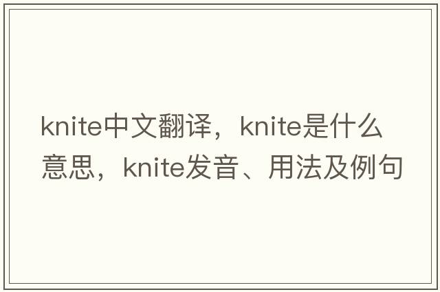 knite中文翻譯，knite是什么意思，knite發(fā)音、用法及例句