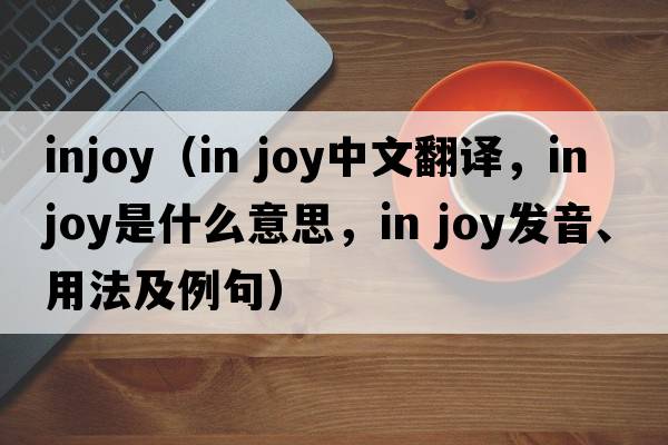 injoy（in joy中文翻譯，in joy是什么意思，in joy發(fā)音、用法及例句）