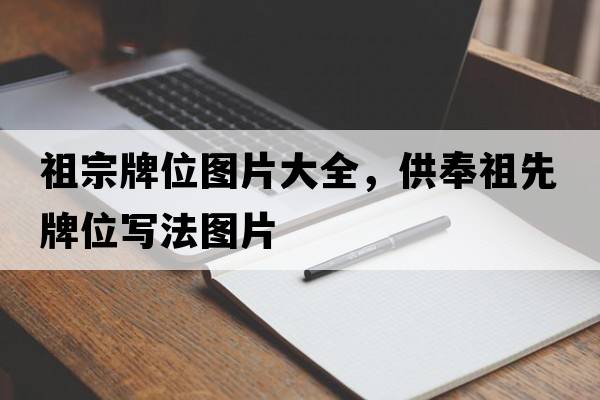 祖宗牌位圖片大全，供奉祖先牌位寫(xiě)法圖片