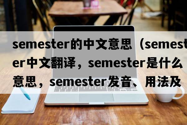 semester的中文意思（semester中文翻譯，semester是什么意思，semester發(fā)音、用法及例句）