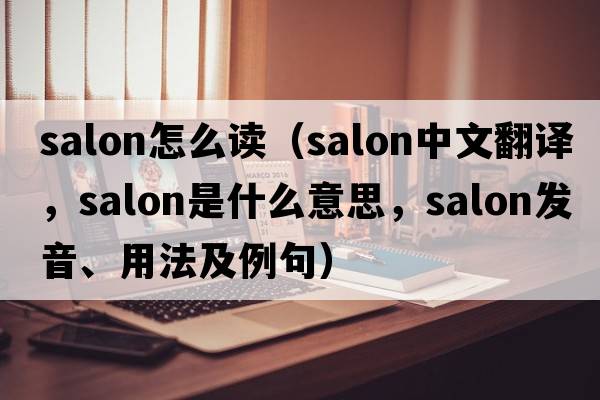 salon怎么讀（salon中文翻譯，salon是什么意思，salon發(fā)音、用法及例句）