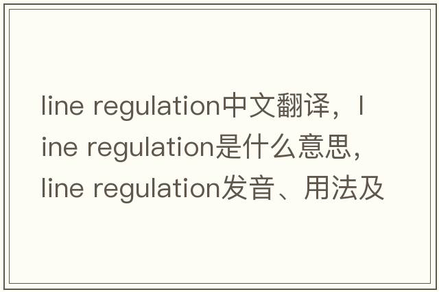 line regulation中文翻譯，line regulation是什么意思，line regulation發(fā)音、用法及例句