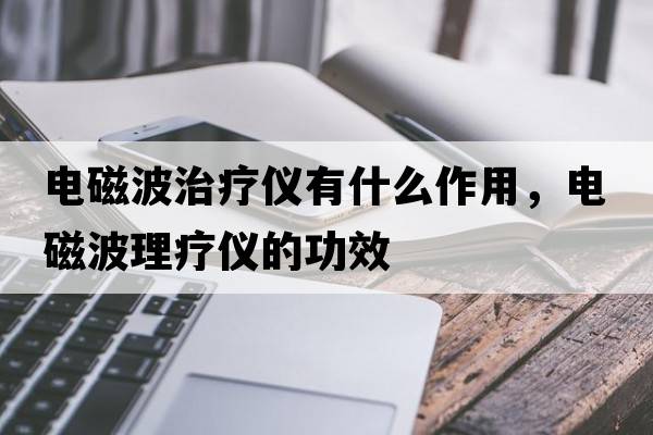 電磁波治療儀有什么作用，電磁波理療儀的功效