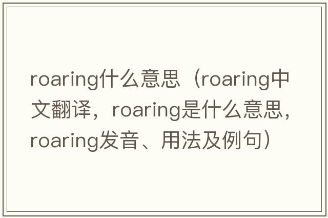 roaring什么意思（roaring中文翻譯，roaring是什么意思，roaring發(fā)音、用法及例句）