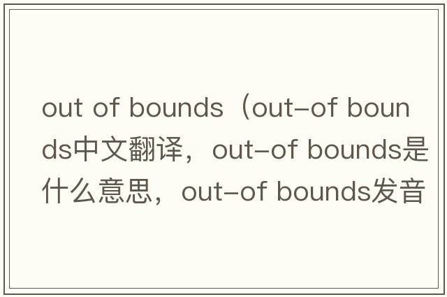 out of bounds（out-of bounds中文翻譯，out-of bounds是什么意思，out-of bounds發(fā)音、用法及例句）