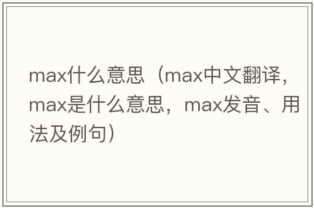 max什么意思（max中文翻譯，max是什么意思，max發(fā)音、用法及例句）