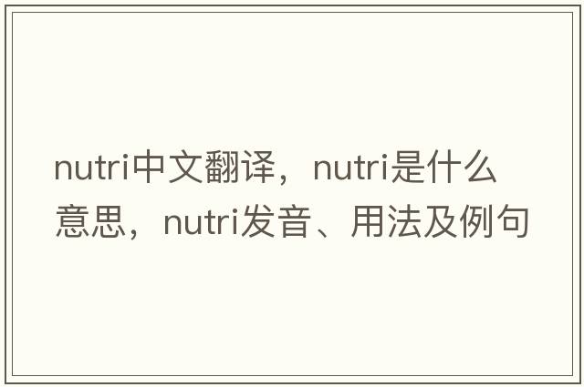 nutri中文翻譯，nutri是什么意思，nutri發(fā)音、用法及例句