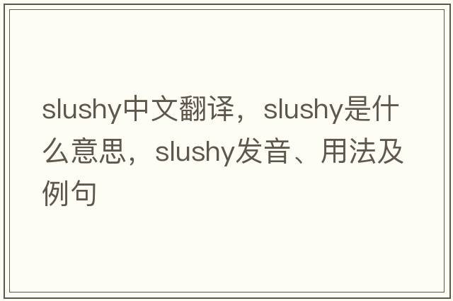 slushy中文翻譯，slushy是什么意思，slushy發(fā)音、用法及例句