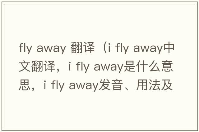 fly away 翻譯（i fly away中文翻譯，i fly away是什么意思，i fly away發(fā)音、用法及例句）