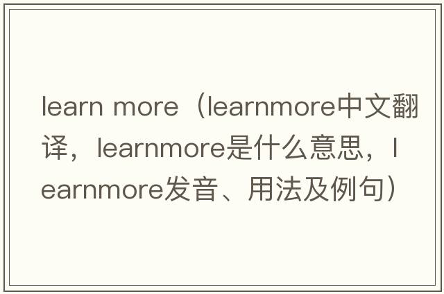 learn more（learnmore中文翻譯，learnmore是什么意思，learnmore發(fā)音、用法及例句）