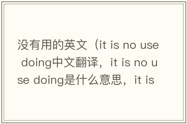 沒(méi)有用的英文（it is no use doing中文翻譯，it is no use doing是什么意思，it is no use doing發(fā)音、用法及例句）