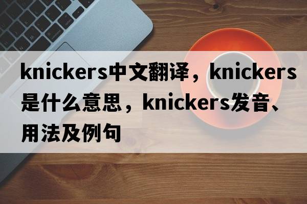 knickers中文翻譯，knickers是什么意思，knickers發(fā)音、用法及例句