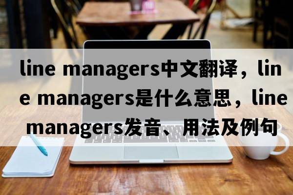 line managers中文翻譯，line managers是什么意思，line managers發(fā)音、用法及例句