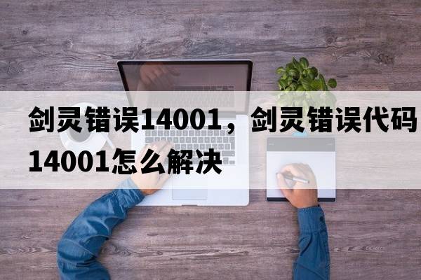 劍靈錯誤14001，劍靈錯誤代碼14001怎么解決