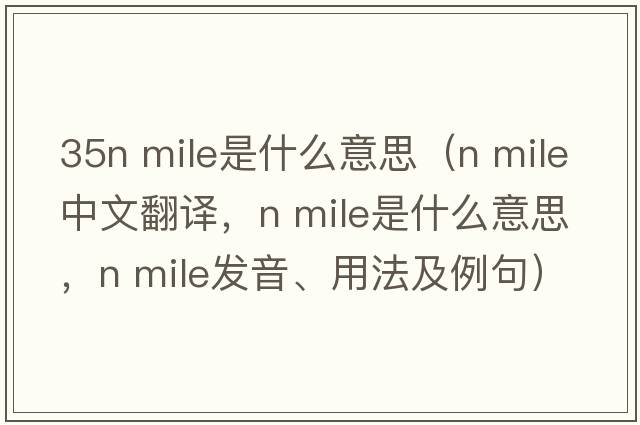 35n mile是什么意思（n mile中文翻譯，n mile是什么意思，n mile發(fā)音、用法及例句）