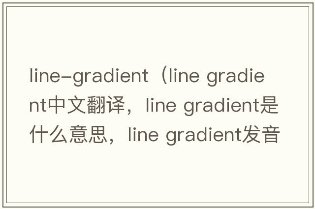 line-gradient（line gradient中文翻譯，line gradient是什么意思，line gradient發(fā)音、用法及例句）