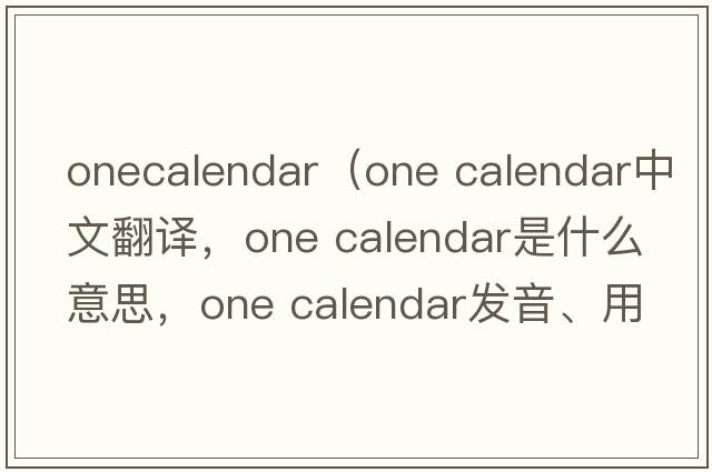 onecalendar（one calendar中文翻譯，one calendar是什么意思，one calendar發(fā)音、用法及例句）