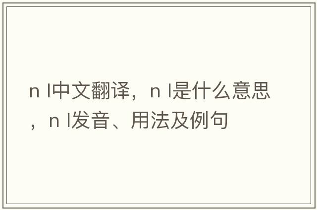 n l中文翻譯，n l是什么意思，n l發(fā)音、用法及例句