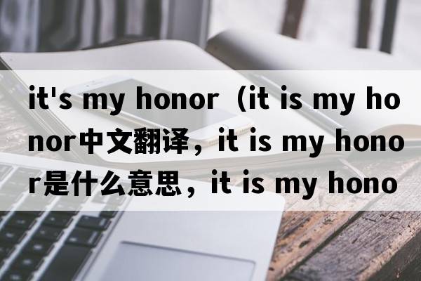 it's my honor（it is my honor中文翻譯，it is my honor是什么意思，it is my honor發(fā)音、用法及例句）
