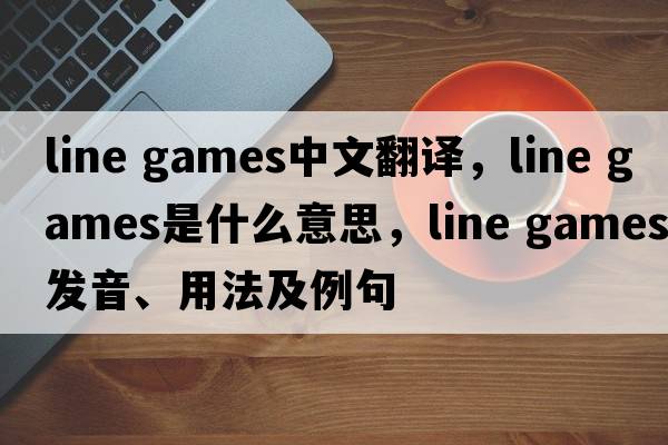 line games中文翻譯，line games是什么意思，line games發(fā)音、用法及例句