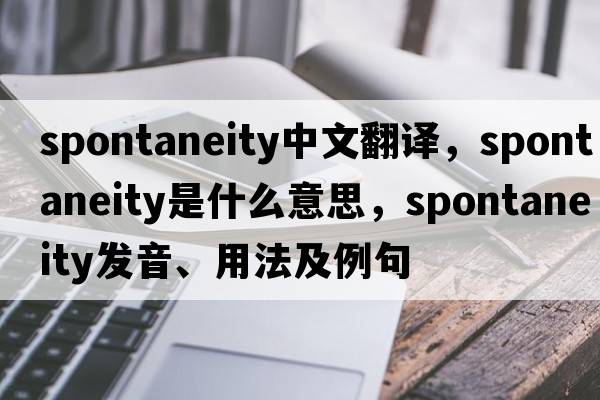 spontaneity中文翻譯，spontaneity是什么意思，spontaneity發(fā)音、用法及例句