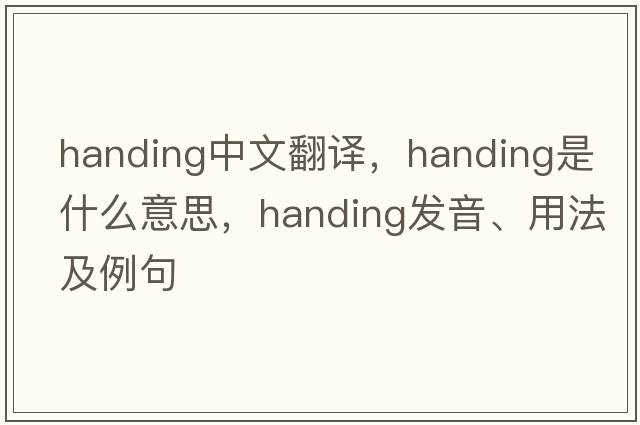 handing中文翻譯，handing是什么意思，handing發(fā)音、用法及例句