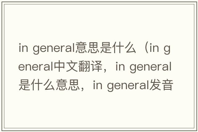 in general意思是什么（in general中文翻譯，in general是什么意思，in general發(fā)音、用法及例句）