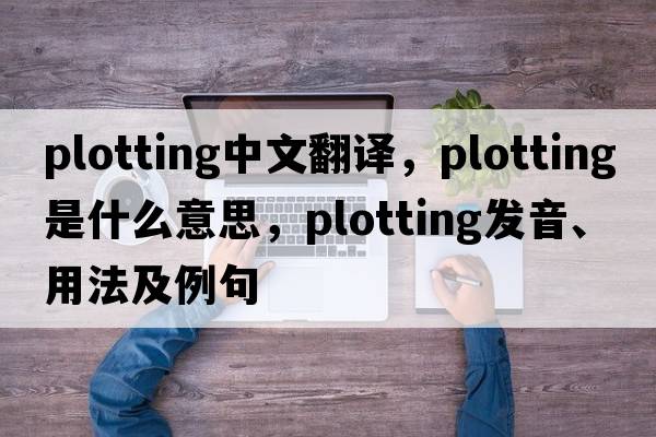 plotting中文翻譯，plotting是什么意思，plotting發(fā)音、用法及例句
