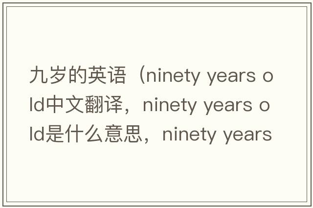 九歲的英語(yǔ)（ninety years old中文翻譯，ninety years old是什么意思，ninety years old發(fā)音、用法及例句）