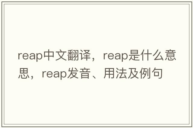 reap中文翻譯，reap是什么意思，reap發(fā)音、用法及例句