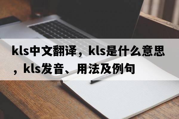 kls中文翻譯，kls是什么意思，kls發(fā)音、用法及例句