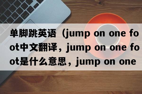 單腳跳英語(yǔ)（jump on one foot中文翻譯，jump on one foot是什么意思，jump on one foot發(fā)音、用法及例句）