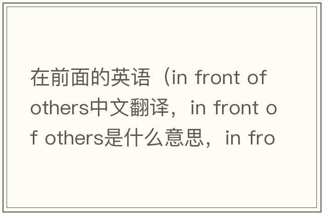 在前面的英語(yǔ)（in front of others中文翻譯，in front of others是什么意思，in front of others發(fā)音、用法及例句）
