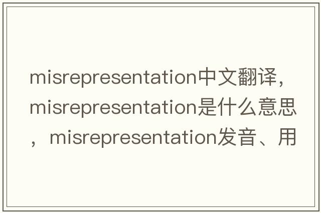 misrepresentation中文翻譯，misrepresentation是什么意思，misrepresentation發(fā)音、用法及例句