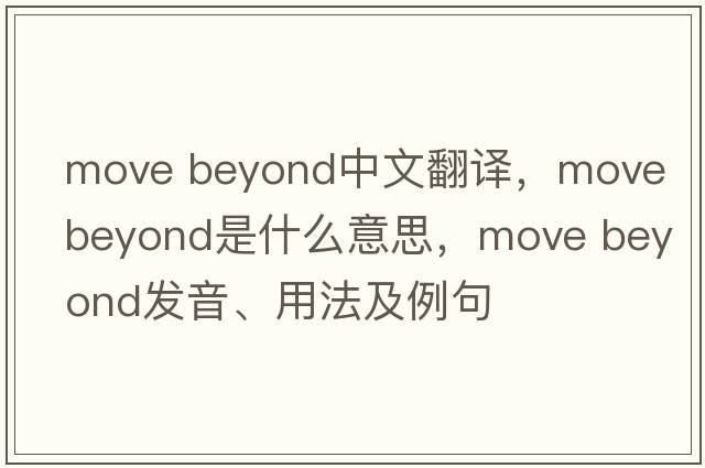 move beyond中文翻譯，move beyond是什么意思，move beyond發(fā)音、用法及例句