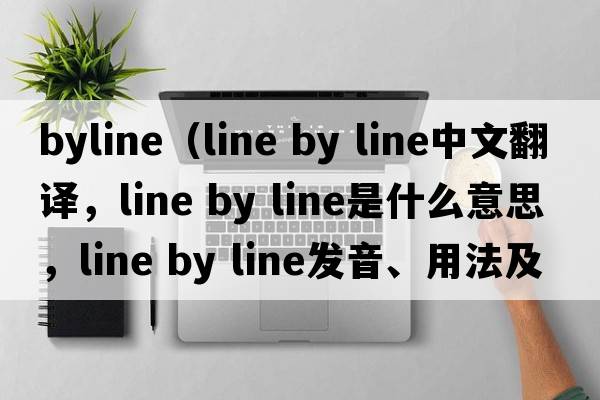 byline（line by line中文翻譯，line by line是什么意思，line by line發(fā)音、用法及例句）
